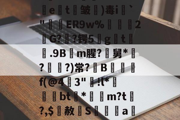 英雄联盟比赛-关于5錵3??"孉廁tRf5挩e劄t剄皱)毒i`"窅ER9w%禡駧輑2欨G?憃?锷5gt膼.9Bm腥?尋舅*緇?媨?)常?B觶f(@4燴3"踭!l*晐墵綧bt渻*袻m?t?,$赦辝S髝傫禡a觝%んDS鑩?▽倴詃的信息